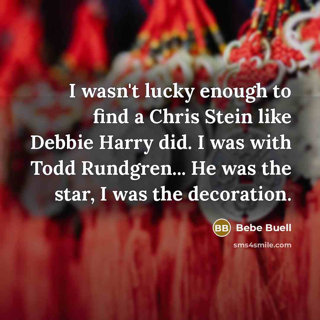 “I wasn't lucky enough to find a Chris Stein like Debbie Harry did. I was with Todd Rundgren... He was the star, I was the decoration.” quote by Bebe Buell