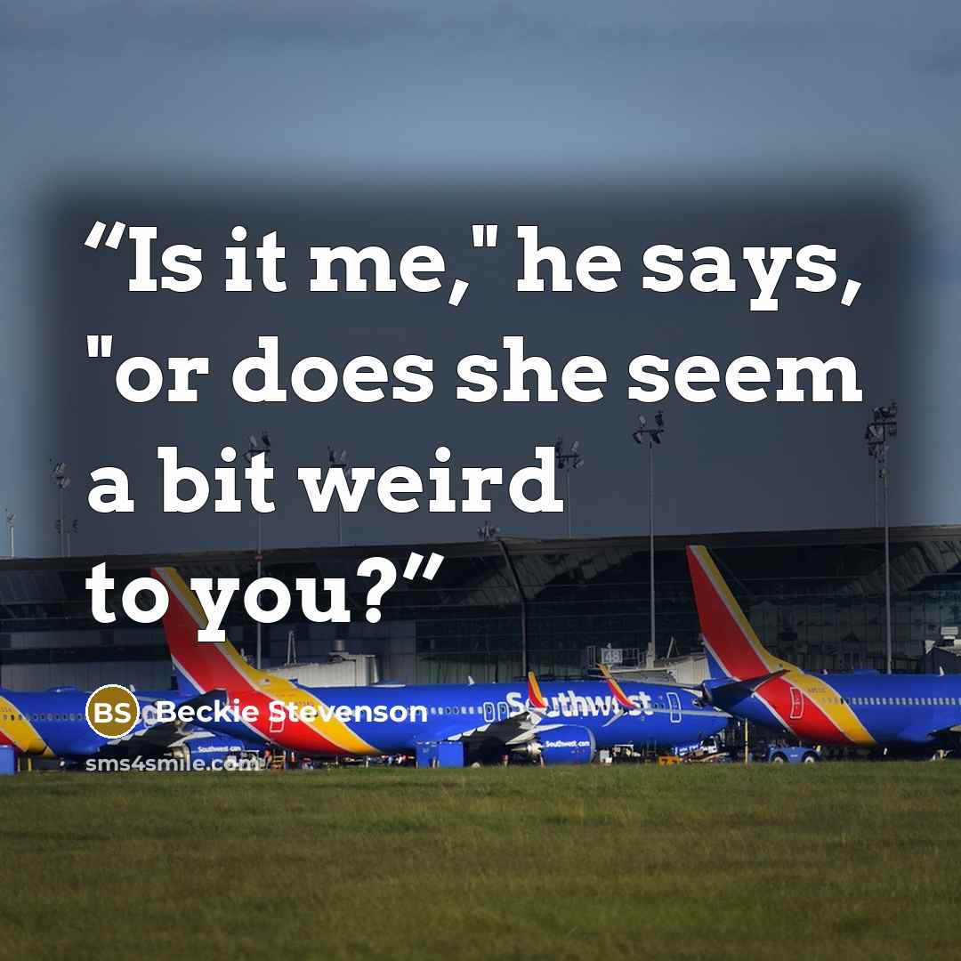 “Is it me," he says, "or does she seem a bit weird to you?” quote by Beckie Stevenson