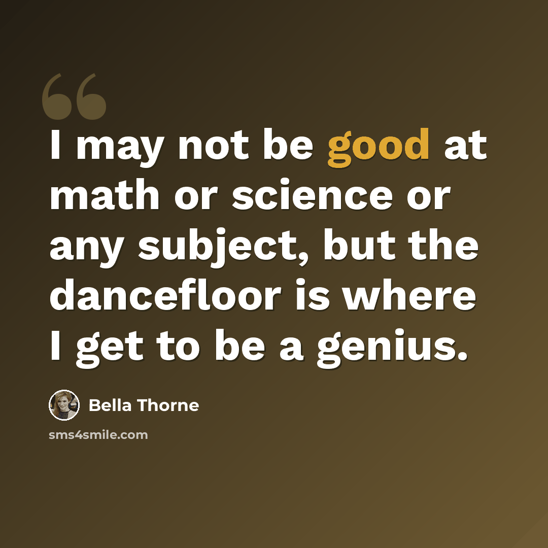 “I may not be good at math or science or any subject, but the dancefloor is where I get to be a genius.” quote by Bella Thorne