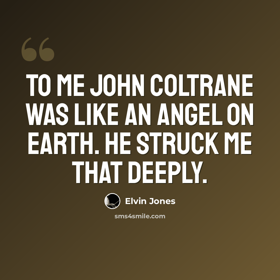 “To me John Coltrane was like an angel on earth. He struck me that deeply.” quote by Elvin Jones