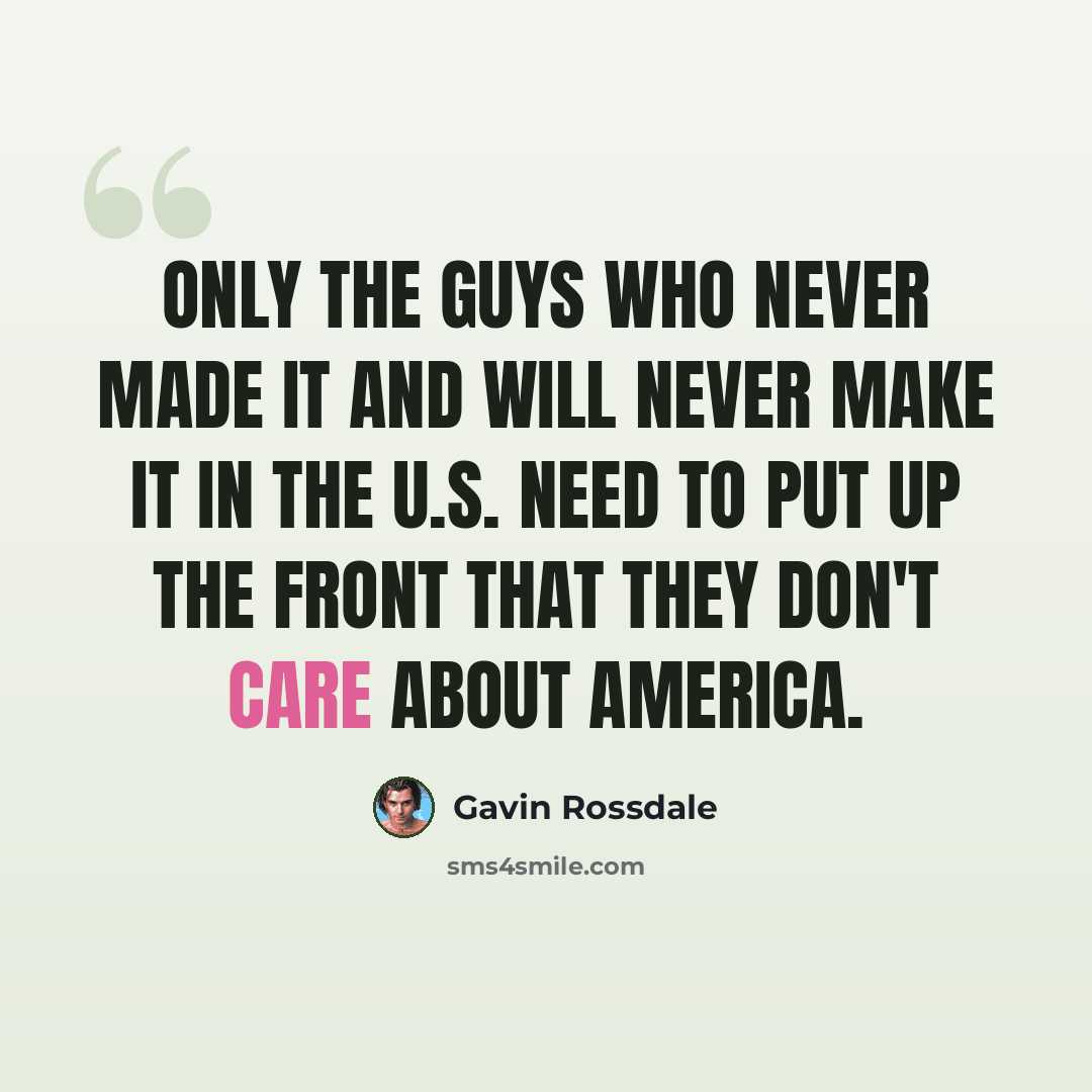 “Only the guys who never made it and will never make it in the U.S. need to put up the front that they don't care about America.” quote by Gavin Rossdale