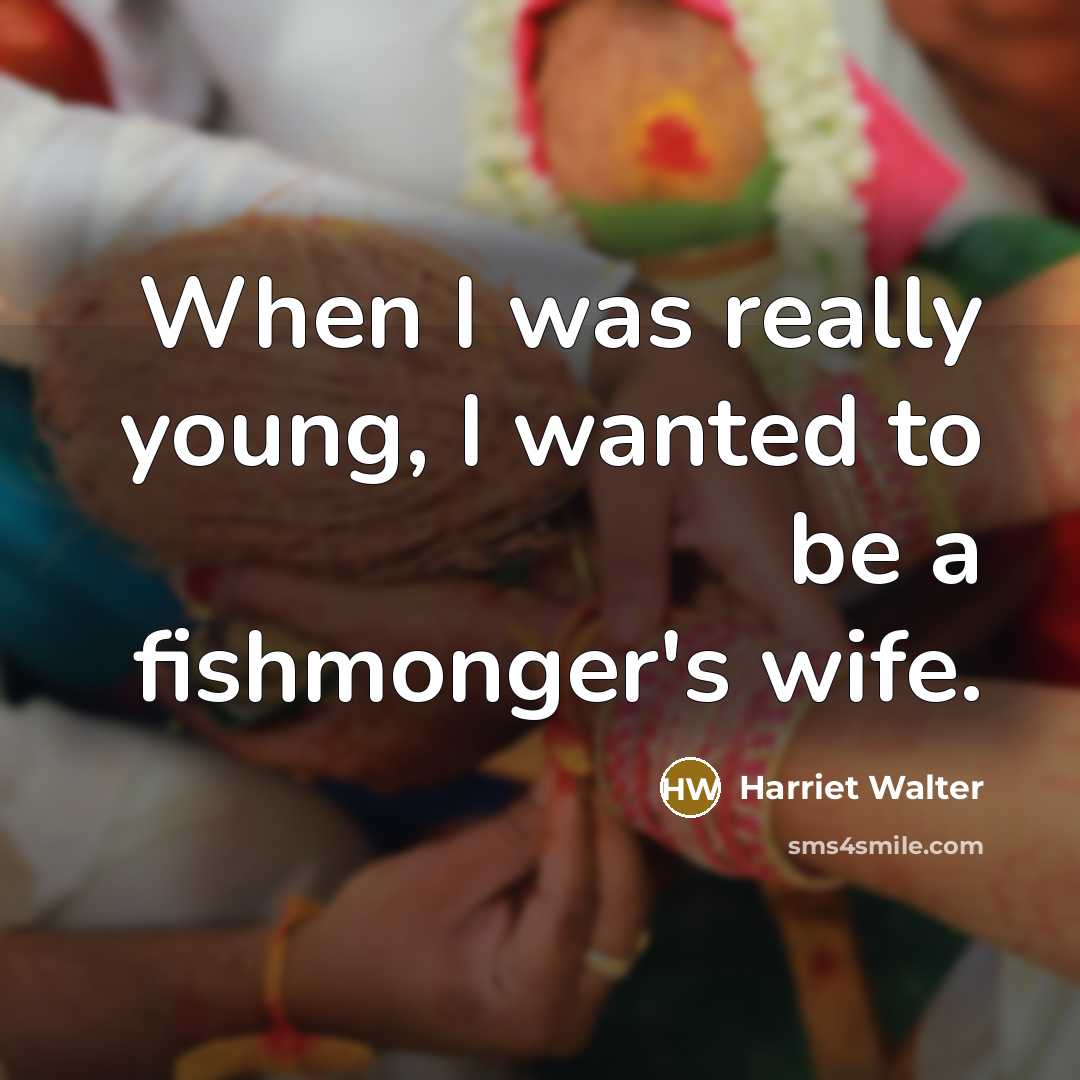 “When I was really young, I wanted to be a fishmonger's wife.” quote by Harriet Walter
