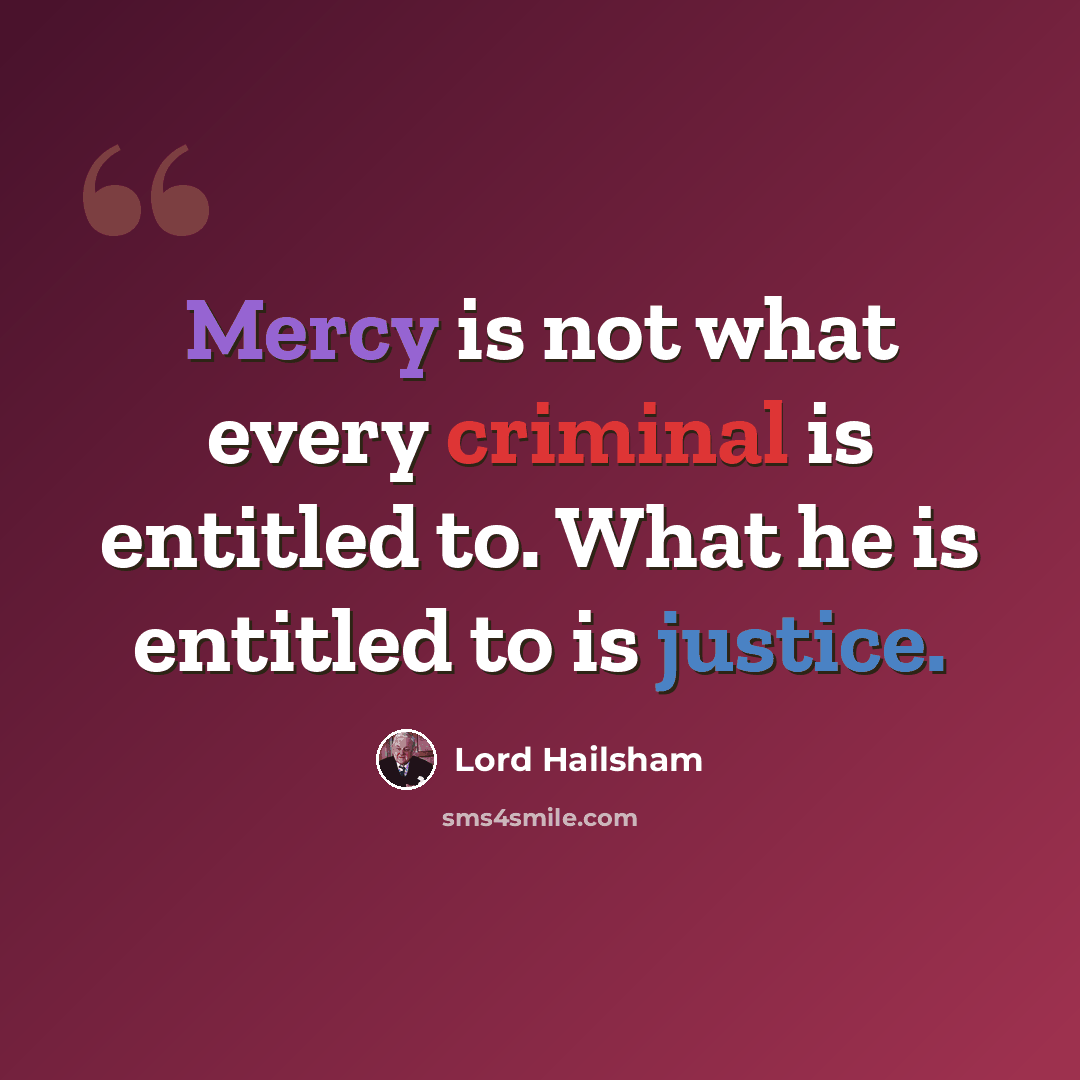“Mercy is not what every criminal is entitled to. What he is entitled to is justice.” quote by Lord Hailsham