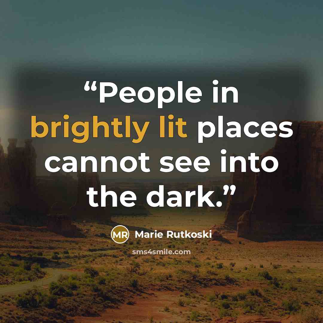 “People in brightly lit places cannot see into the dark.” quote by Marie Rutkoski
