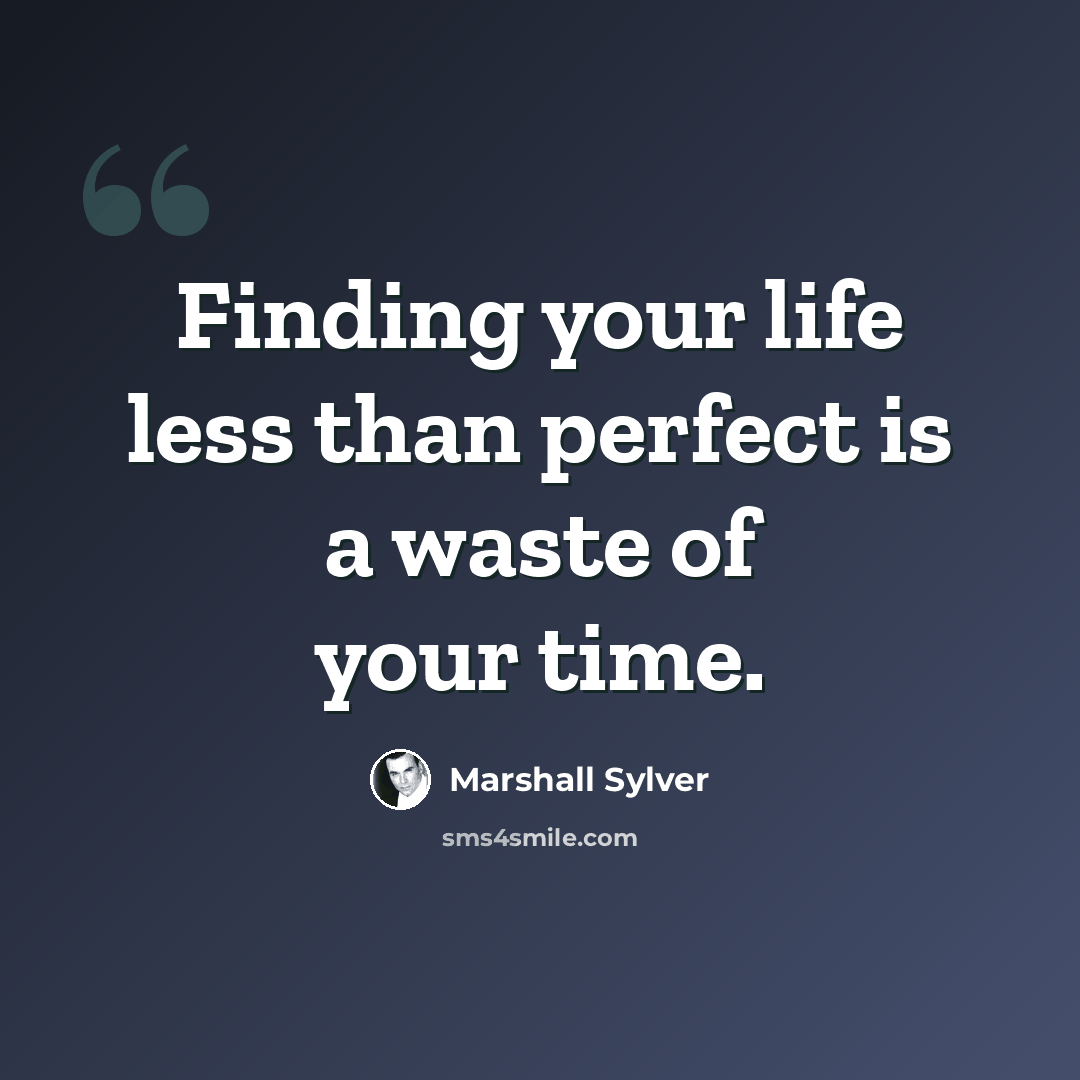 “Finding your life less than perfect is a waste of your time.” quote by Marshall Sylver