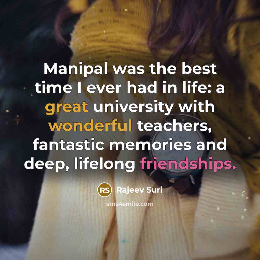 “Manipal was the best time I ever had in life: a great university with wonderful teachers, fantastic memories and deep, lifelong friendships.” quote by Rajeev Suri