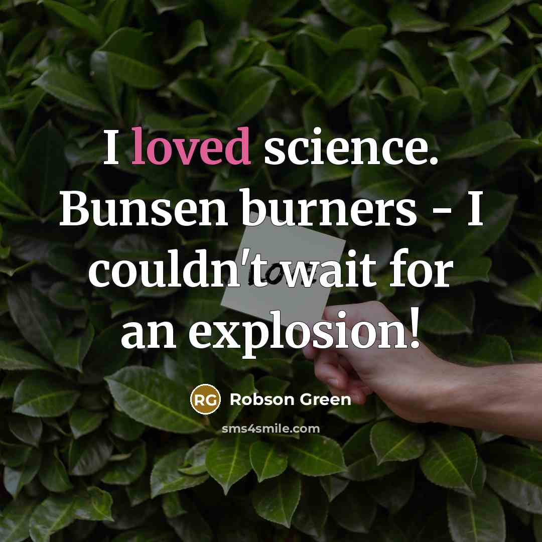 “I loved science. Bunsen burners - I couldn't wait for an explosion!” quote by Robson Green