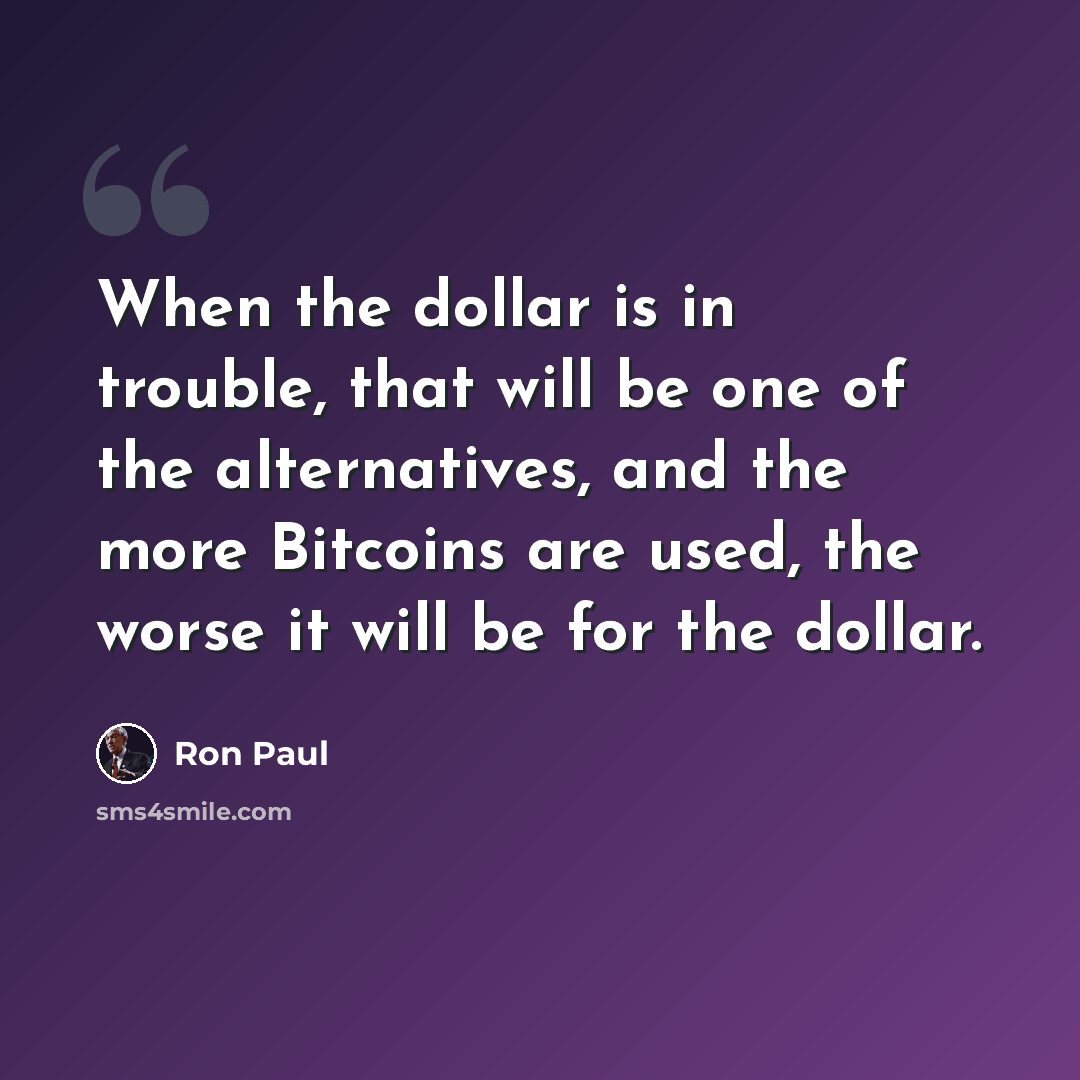 “When the dollar is in trouble, that will be one of the alternatives, and the more Bitcoins are used, the worse it will be for the dollar.” quote by Ron Paul