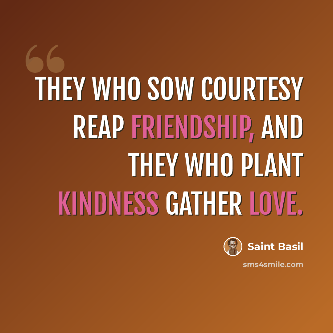 “They who sow courtesy reap friendship, and they who plant kindness gather love.” quote by Saint Basil