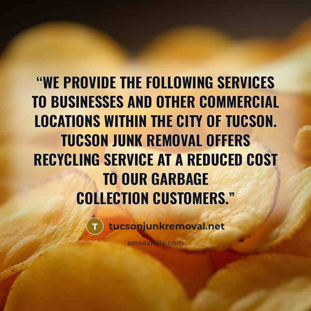 “We provide the following services to businesses and other commercial locations within the City of Tucson. Tucson junk Removal offers recycling service at a reduced cost to our garbage collection customers.” quote by tucsonjunkremoval.net