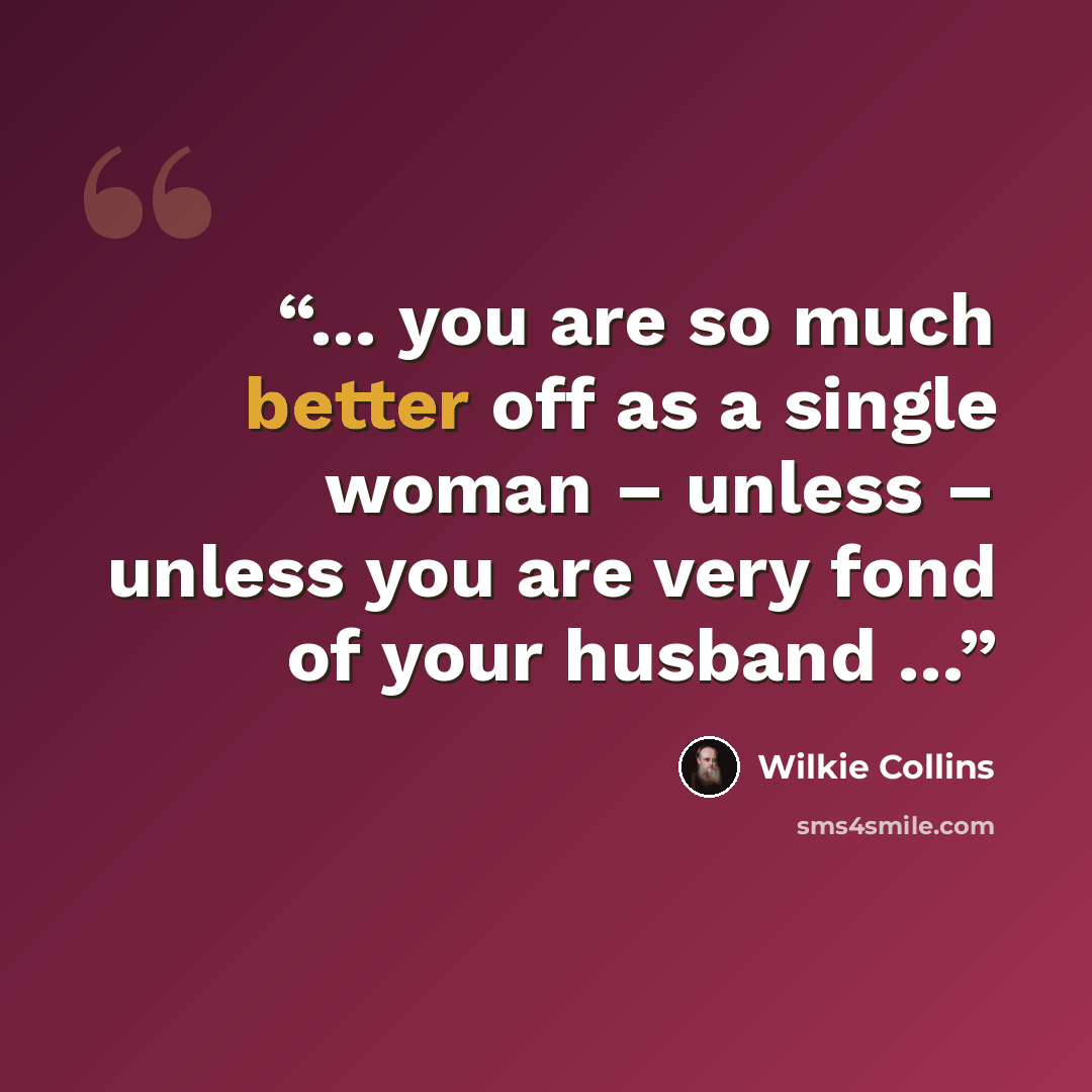 “… you are so much better off as a single woman – unless – unless you are very fond of your husband …” quote by Wilkie Collins