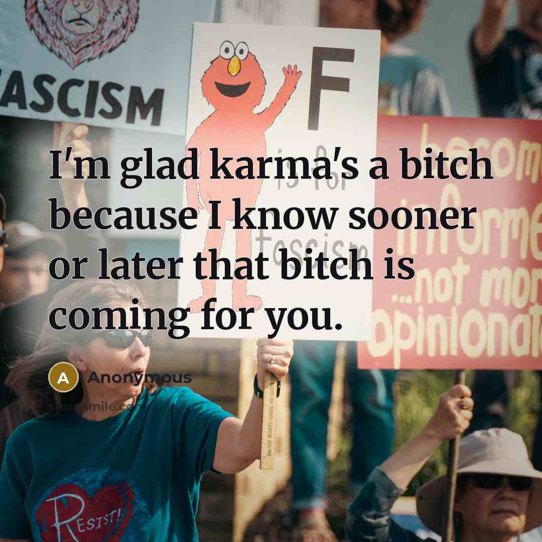 “I'm glad karma's a bitch because I know sooner or later that bitch is coming for you.” quote by Anonymous