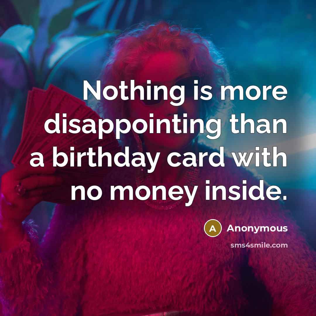 “Nothing is more disappointing than a birthday card with no money inside.” quote by Anonymous