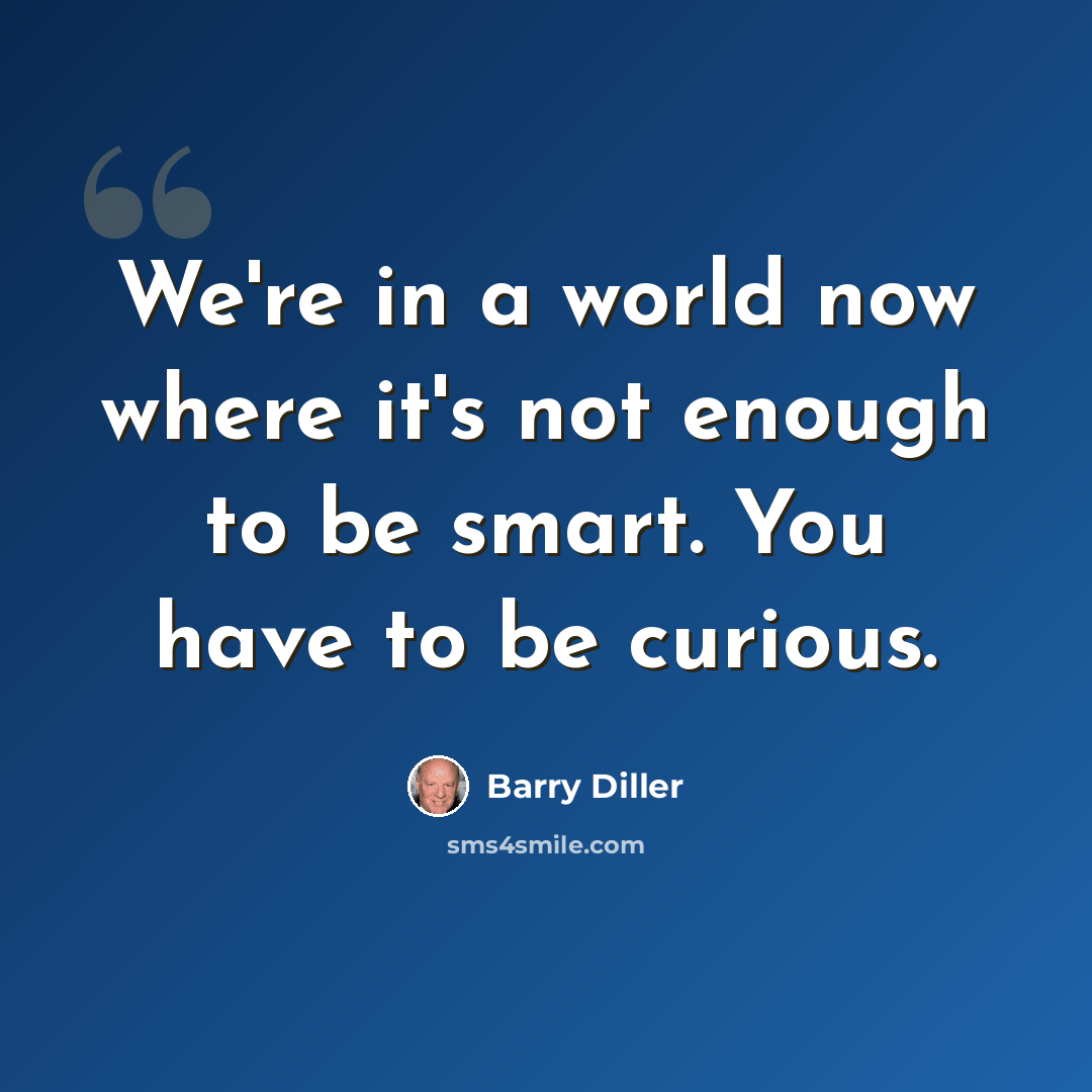 “We're in a world now where it's not enough to be smart. You have to be curious.” quote by Barry Diller