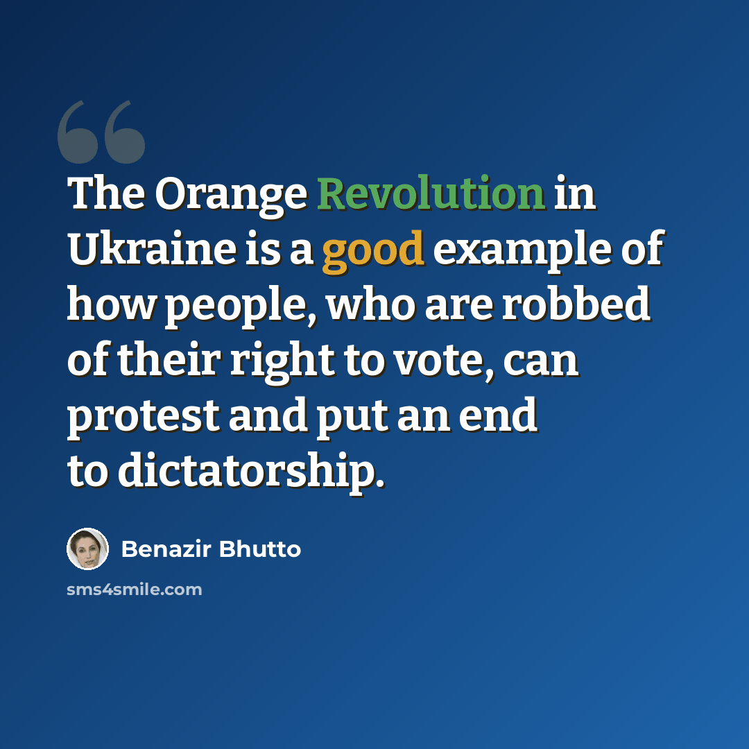 “The Orange Revolution in Ukraine is a good example of how people, who are robbed of their right to vote, can protest and put an end to dictatorship.” quote by Benazir Bhutto