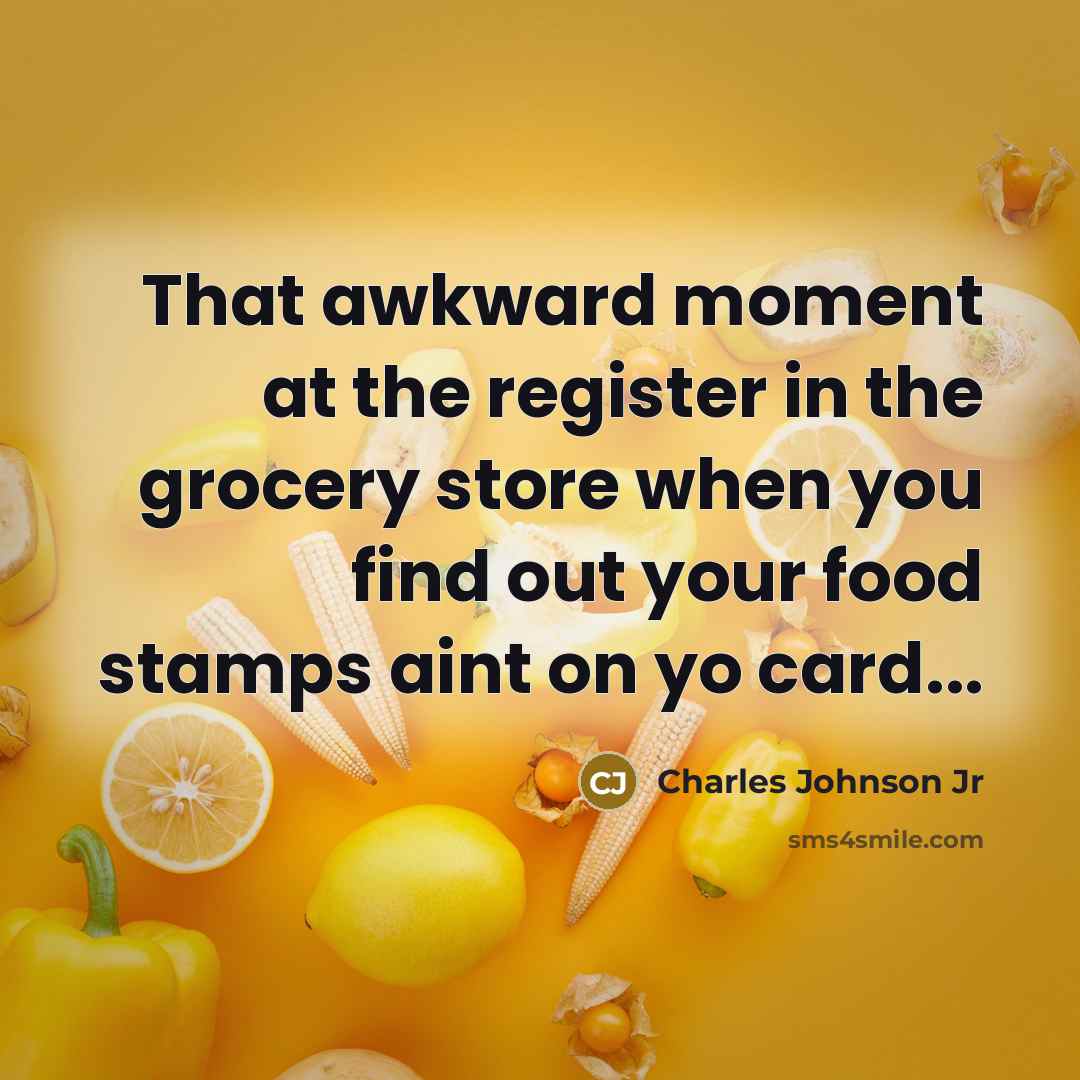 “That awkward moment at the register in the grocery store when you find out your food stamps aint on yo card...” quote by Charles Johnson Jr