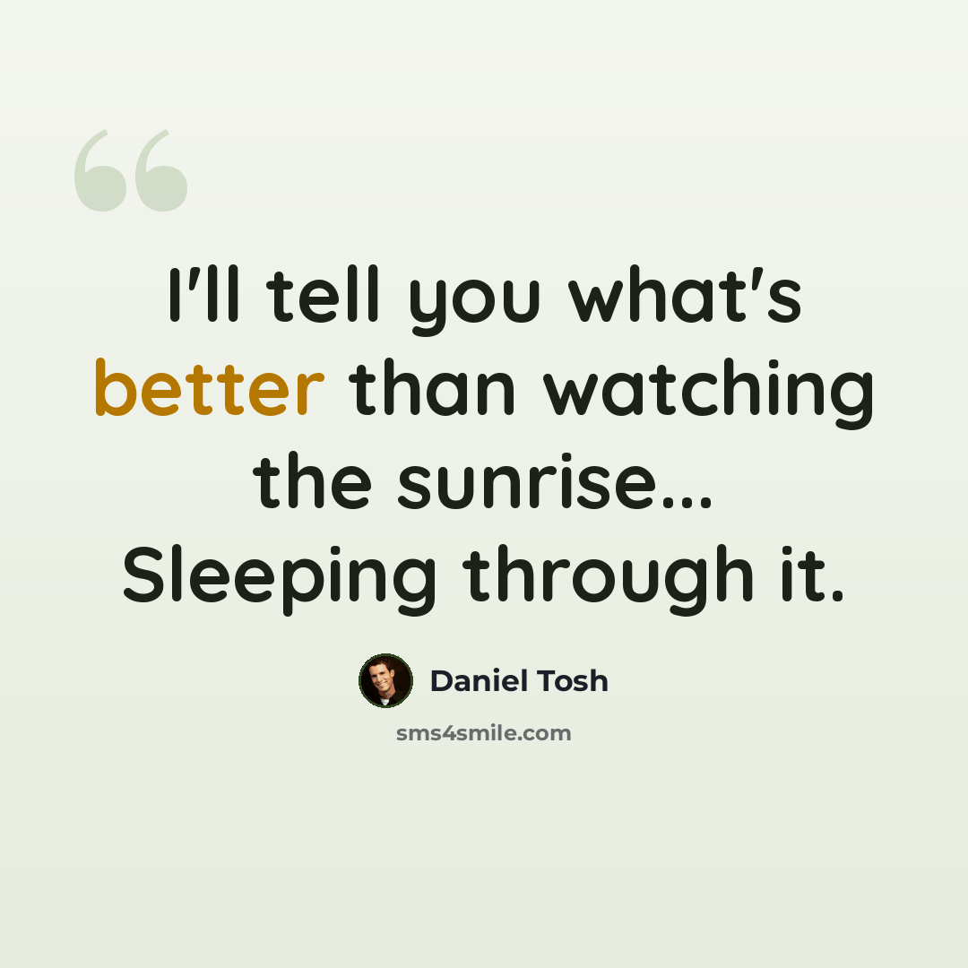 “I'll tell you what's better than watching the sunrise... Sleeping through it.” quote by Daniel Tosh