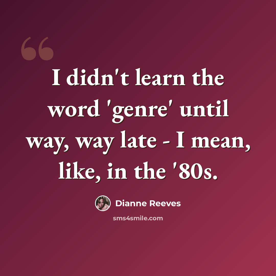 “I didn't learn the word 'genre' until way, way late - I mean, like, in the '80s.” quote by Dianne Reeves