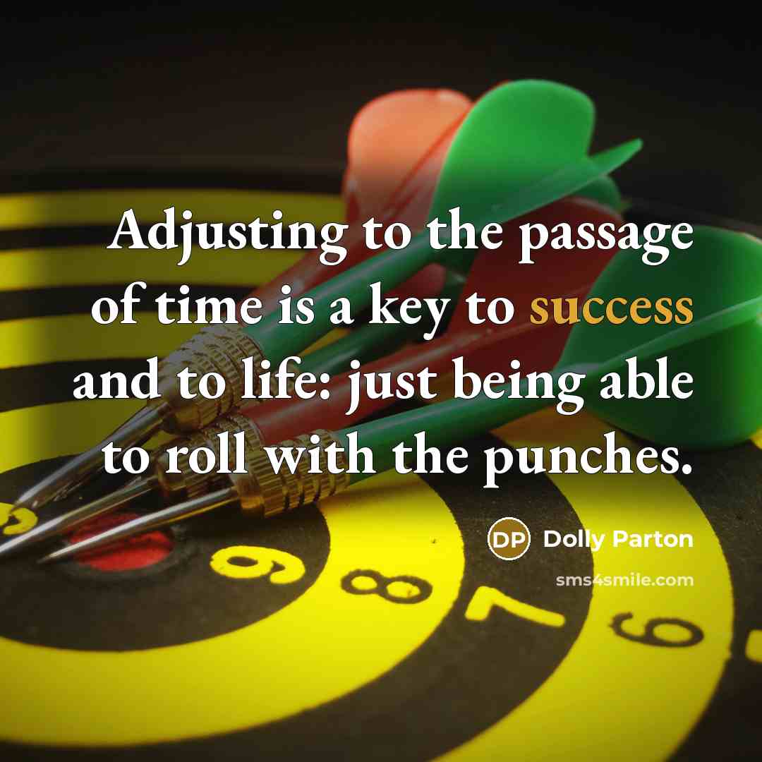 “Adjusting to the passage of time is a key to success and to life: just being able to roll with the punches.” quote by Dolly Parton
