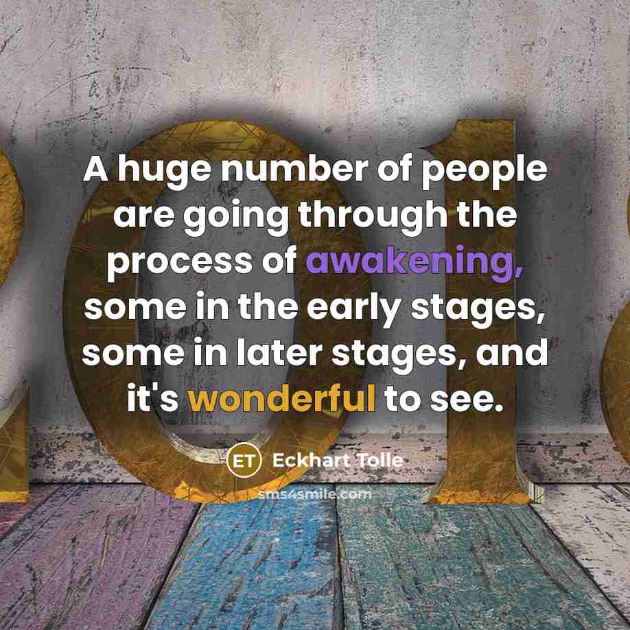 “A huge number of people are going through the process of awakening, some in the early stages, some in later stages, and it's wonderful to see.” quote by Eckhart Tolle