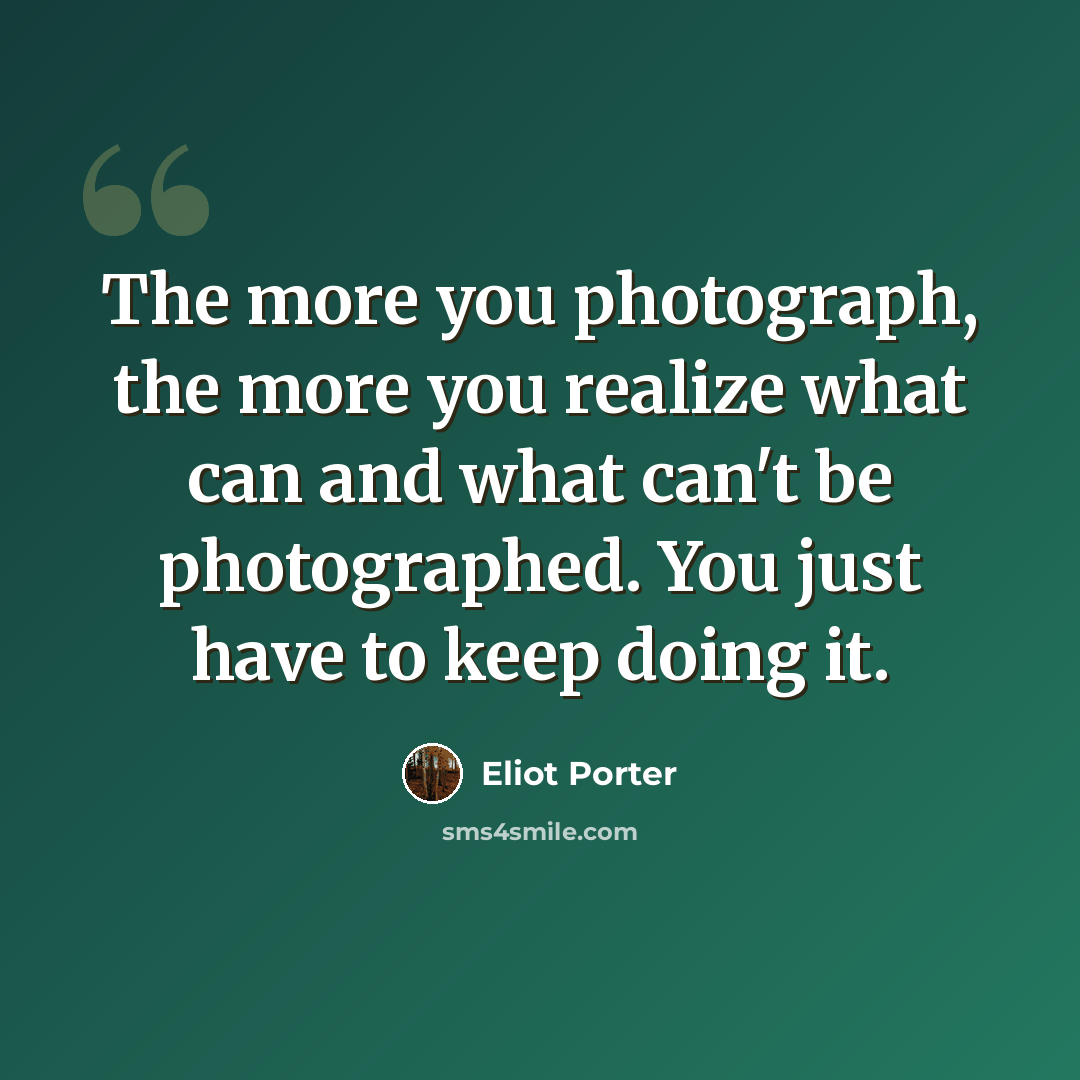“The more you photograph, the more you realize what can and what can't be photographed. You just have to keep doing it.” quote by Eliot Porter