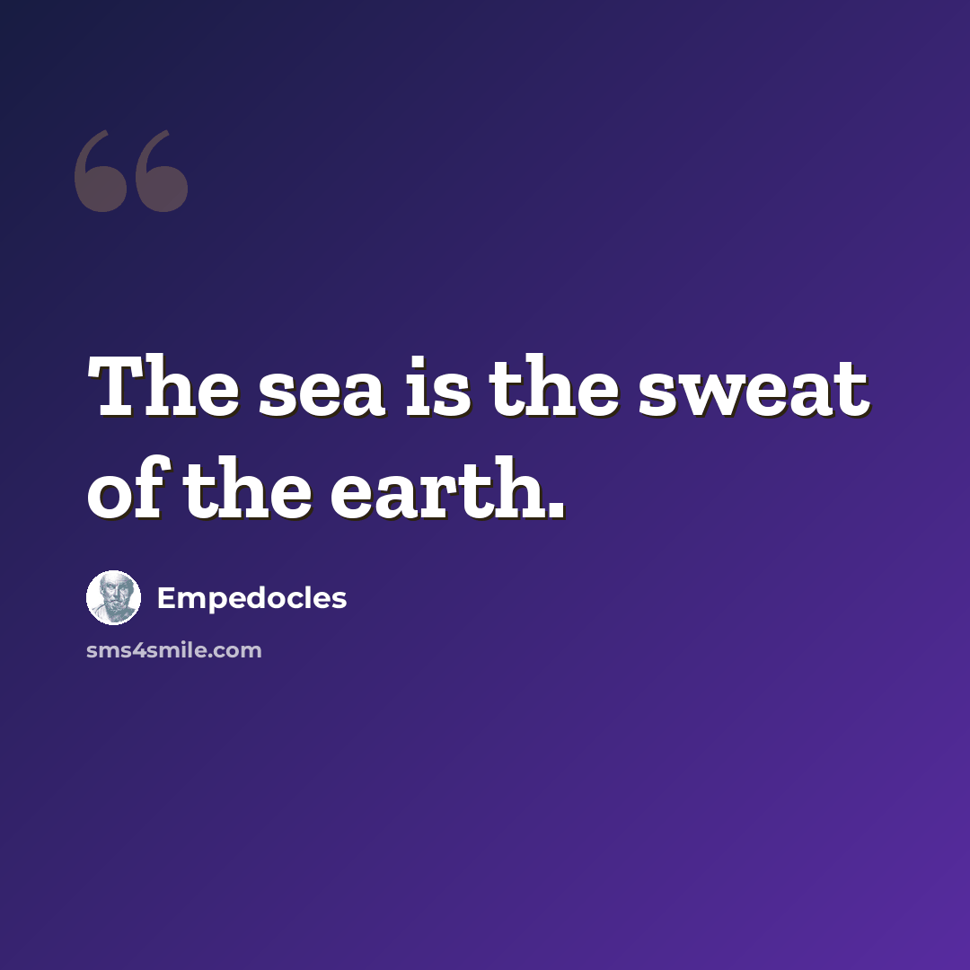 “The sea is the sweat of the earth.” quote by Empedocles