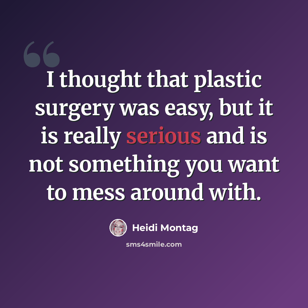 “I thought that plastic surgery was easy, but it is really serious and is not something you want to mess around with.” quote by Heidi Montag