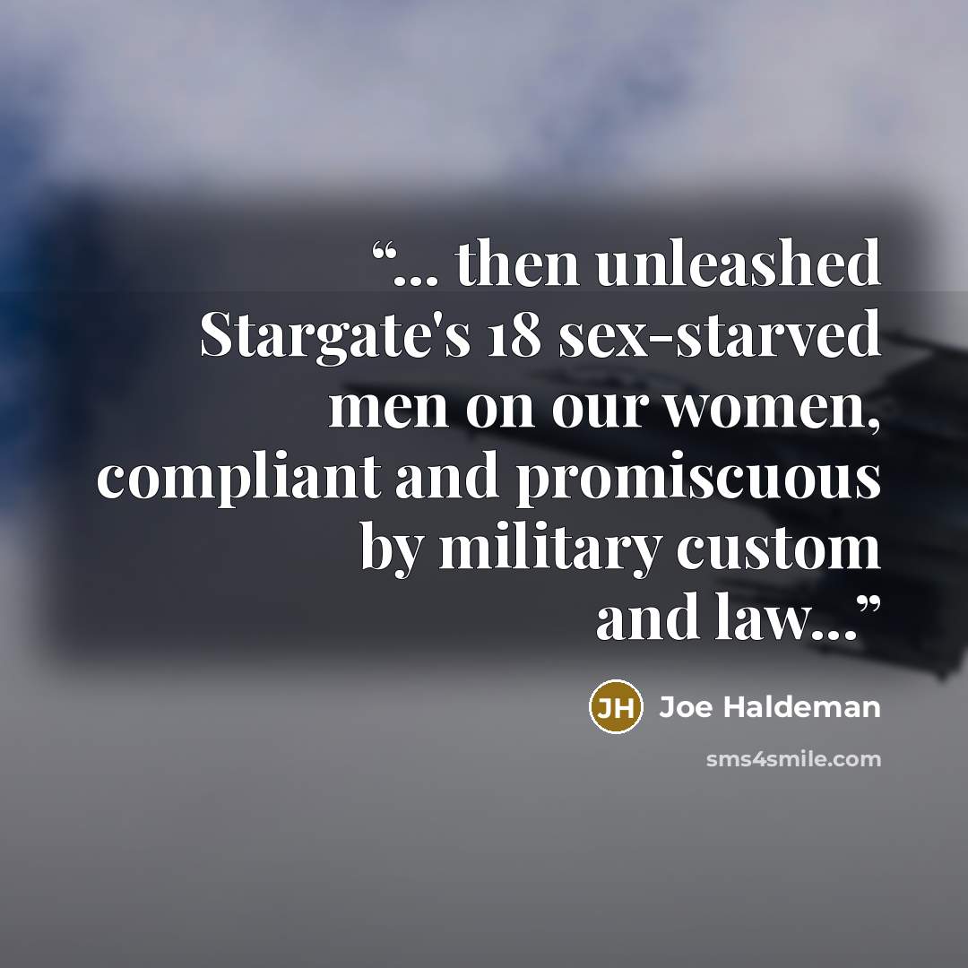 “... then unleashed Stargate's 18 sex-starved men on our women, compliant and promiscuous by military custom and law...” quote by Joe Haldeman