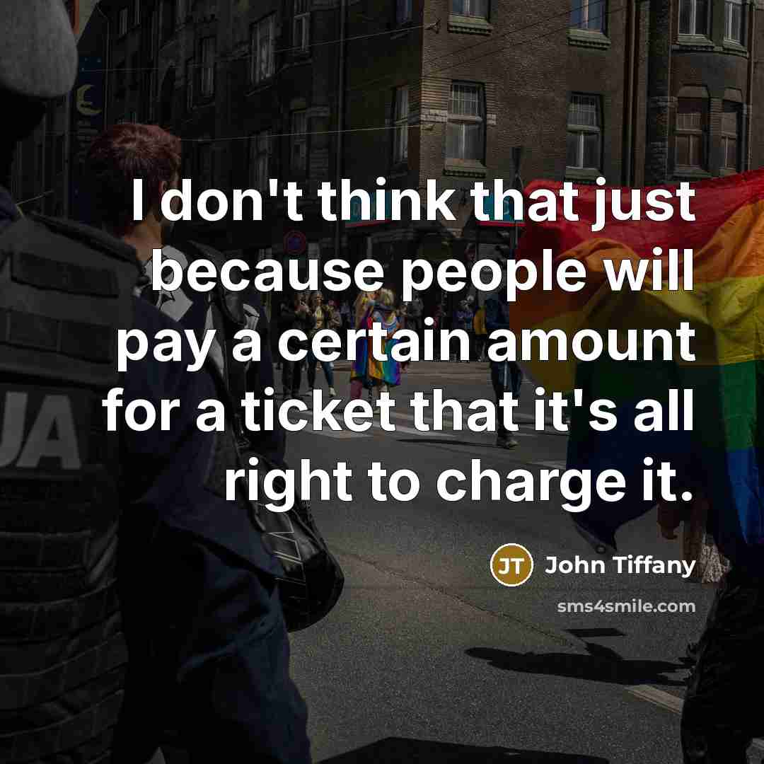“I don't think that just because people will pay a certain amount for a ticket that it's all right to charge it.” quote by John Tiffany