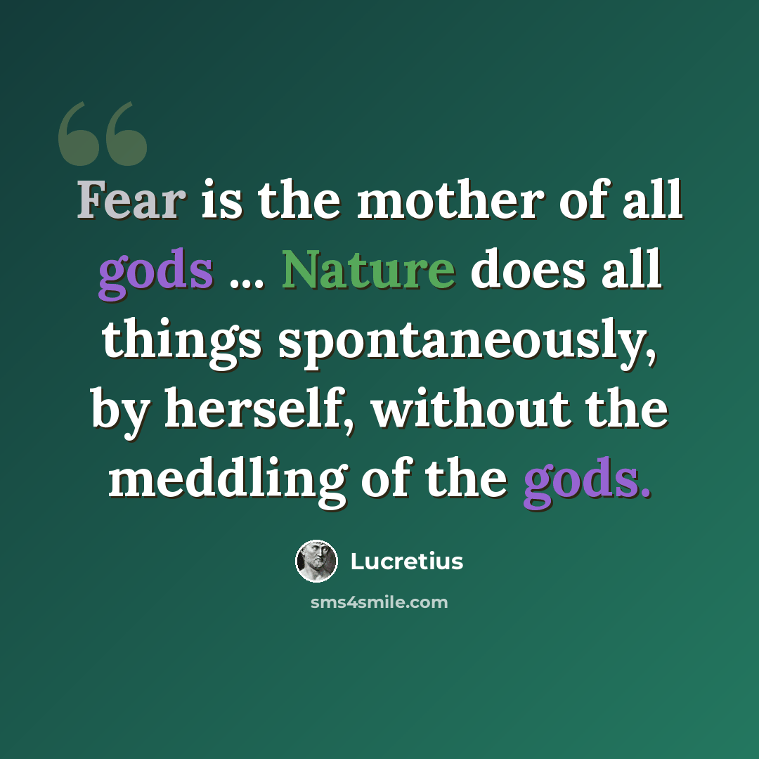 “Fear is the mother of all gods ... Nature does all things spontaneously, by herself, without the meddling of the gods.” quote by Lucretius