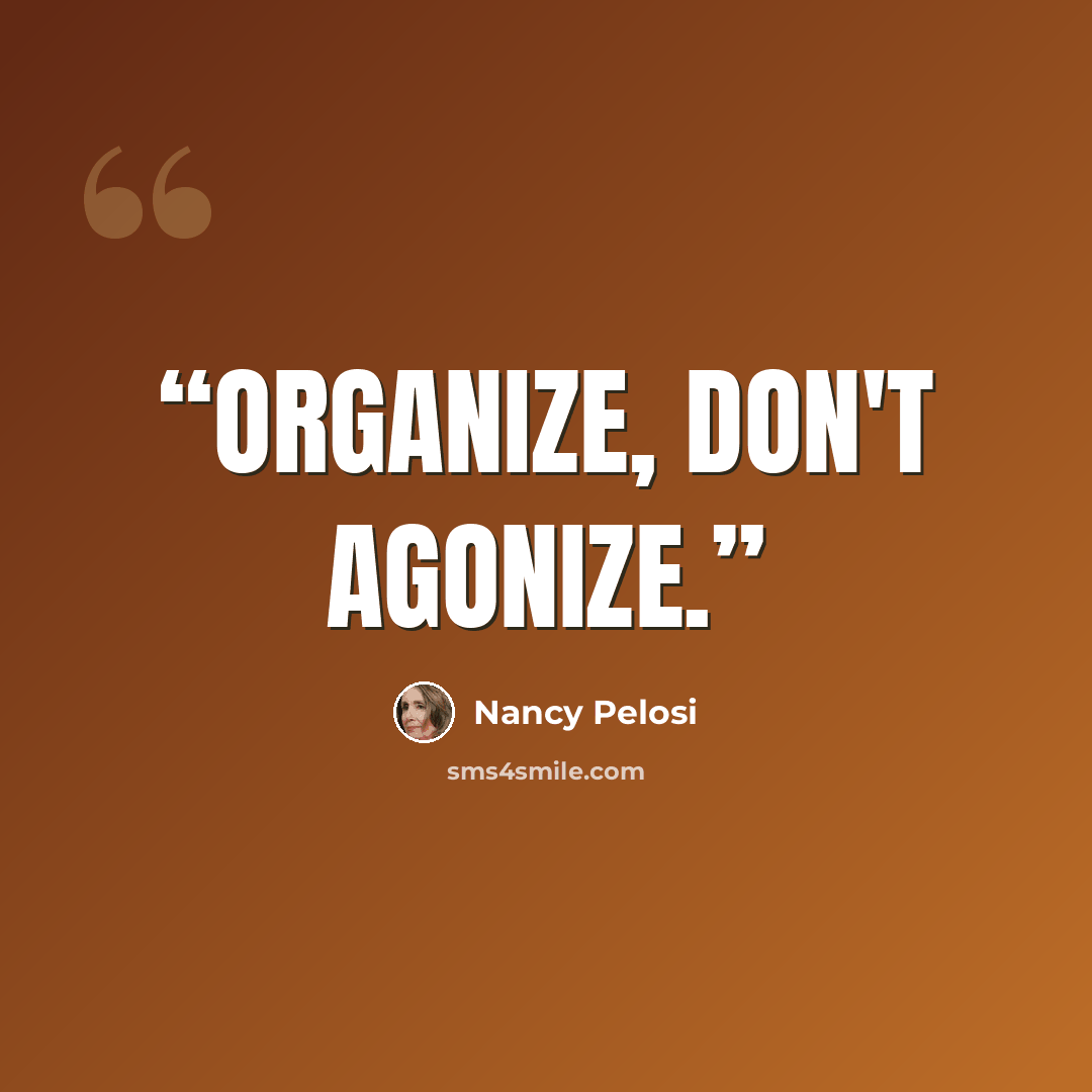 “Organize, don't agonize.” quote by Nancy Pelosi