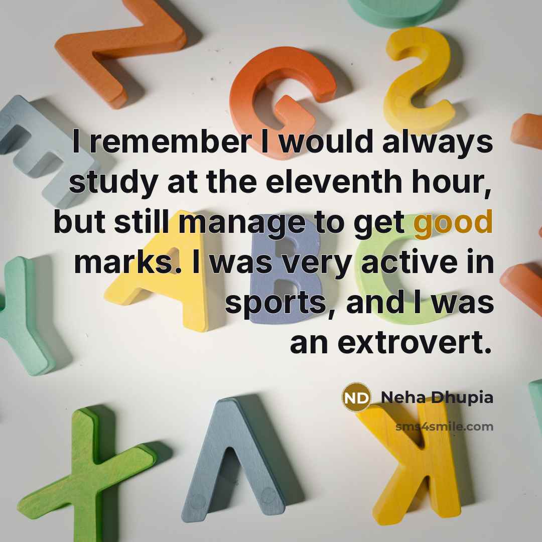 “I remember I would always study at the eleventh hour, but still manage to get good marks. I was very active in sports, and I was an extrovert.” quote by Neha Dhupia