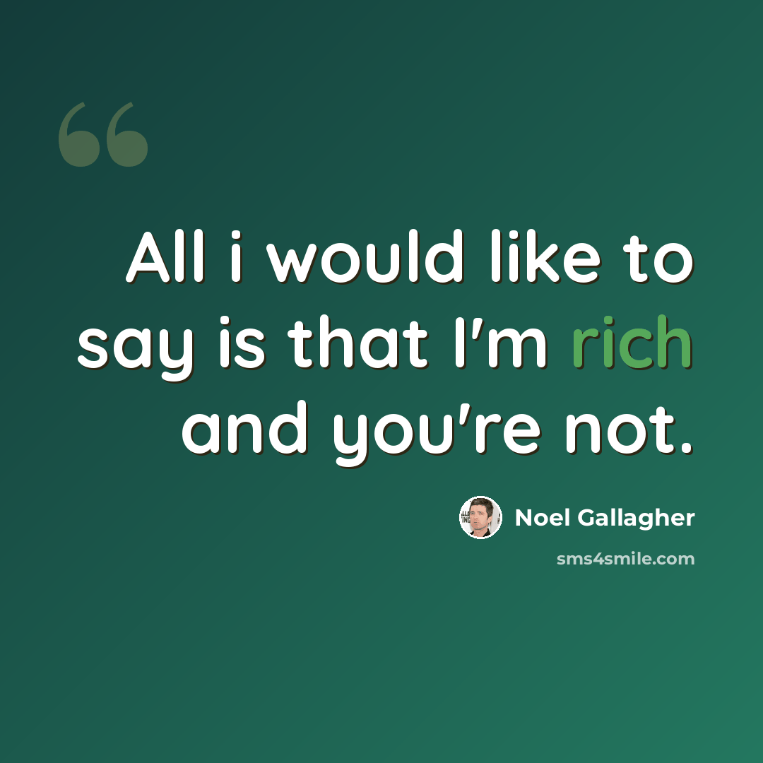 “All i would like to say is that I'm rich and you're not.” quote by Noel Gallagher