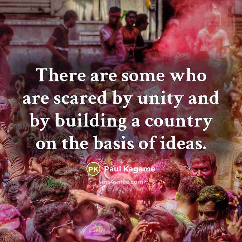 “There are some who are scared by unity and by building a country on the basis of ideas.” quote by Paul Kagame