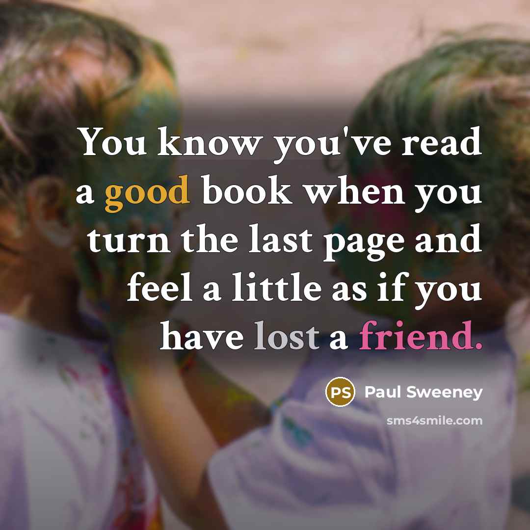 “You know you've read a good book when you turn the last page and feel a little as if you have lost a friend.” quote by Paul Sweeney