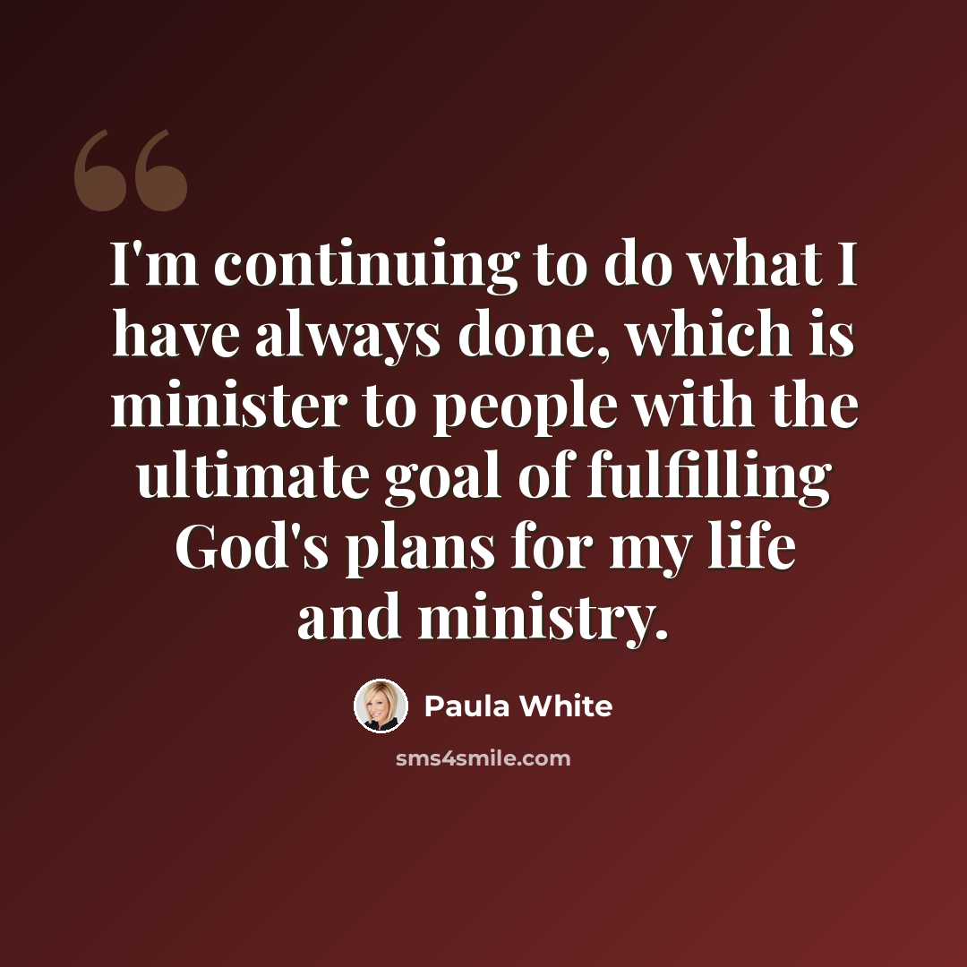 “I'm continuing to do what I have always done, which is minister to people with the ultimate goal of fulfilling God's plans for my life and ministry.” quote by Paula White