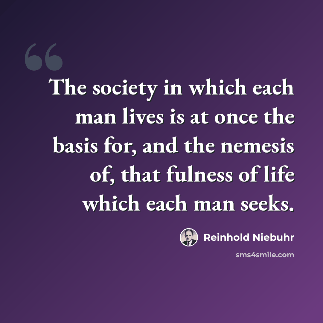 “The society in which each man lives is at once the basis for, and the nemesis of, that fulness of life which each man seeks.” quote by Reinhold Niebuhr