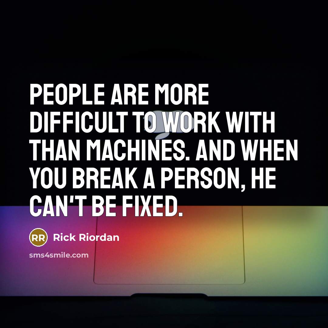 “People are more difficult to work with than machines. And when you break a person, he can't be fixed.” quote by Rick Riordan
