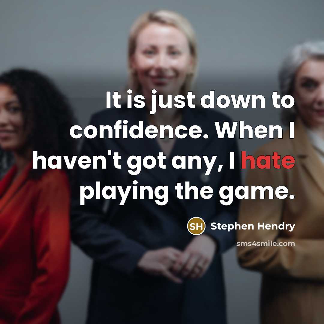 “It is just down to confidence. When I haven't got any, I hate playing the game.” quote by Stephen Hendry