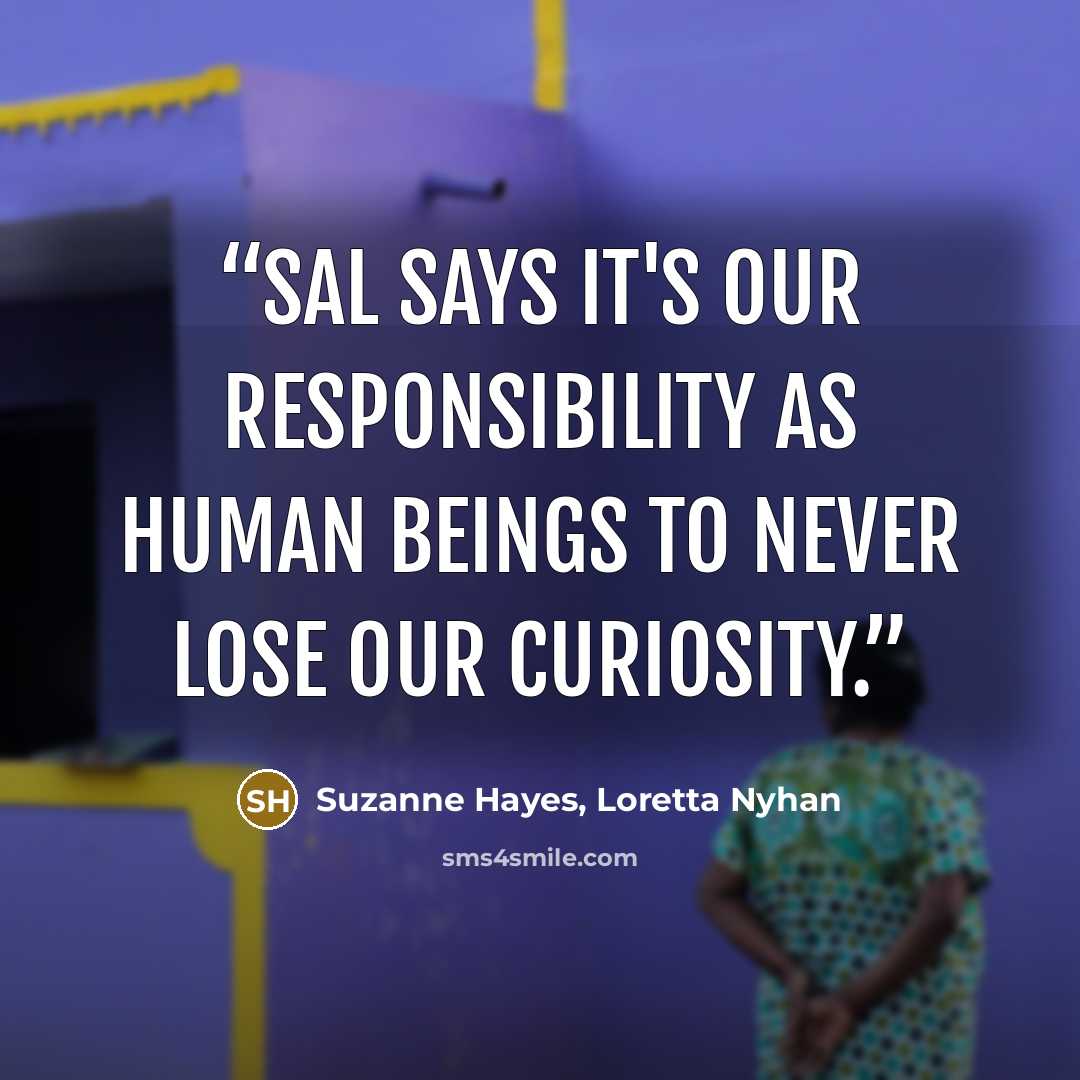 “Sal says it's our responsibility as human beings to never lose our curiosity.” quote by Suzanne Hayes, Loretta Nyhan