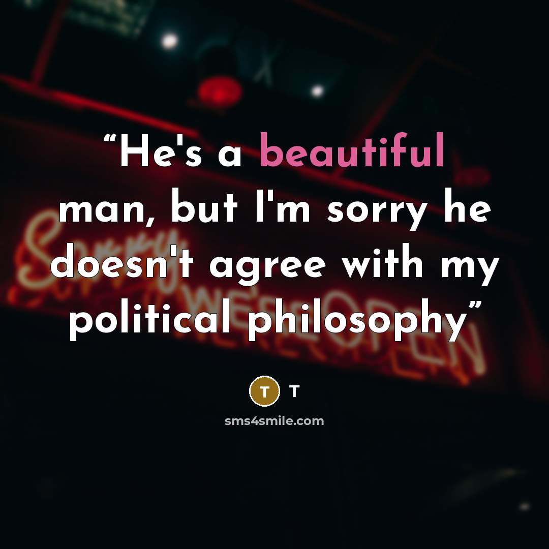 “He's a beautiful man, but I'm sorry he doesn't agree with my political philosophy” quote by t