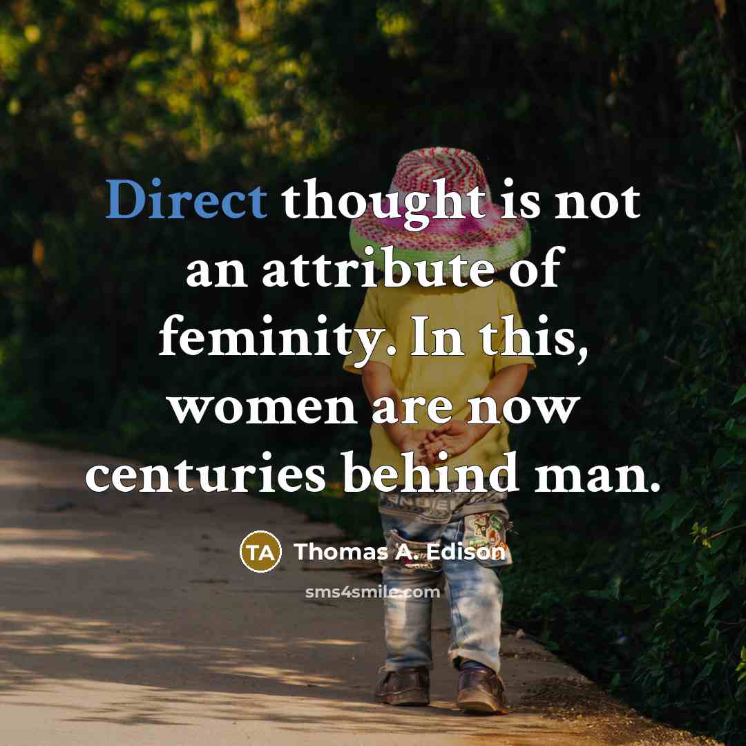 “Direct thought is not an attribute of feminity. In this, women are now centuries behind man.” quote by Thomas A. Edison