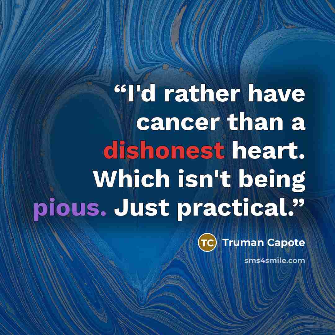 “I'd rather have cancer than a dishonest heart. Which isn't being pious. Just practical.” quote by Truman Capote