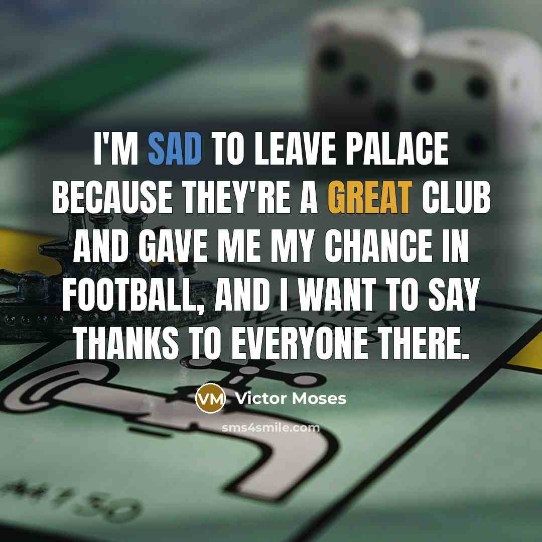“I'm sad to leave Palace because they're a great club and gave me my chance in football, and I want to say thanks to everyone there.” quote by Victor Moses