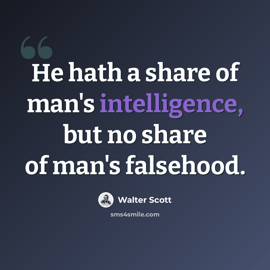 “He hath a share of man's intelligence, but no share of man's falsehood.” quote by Walter Scott