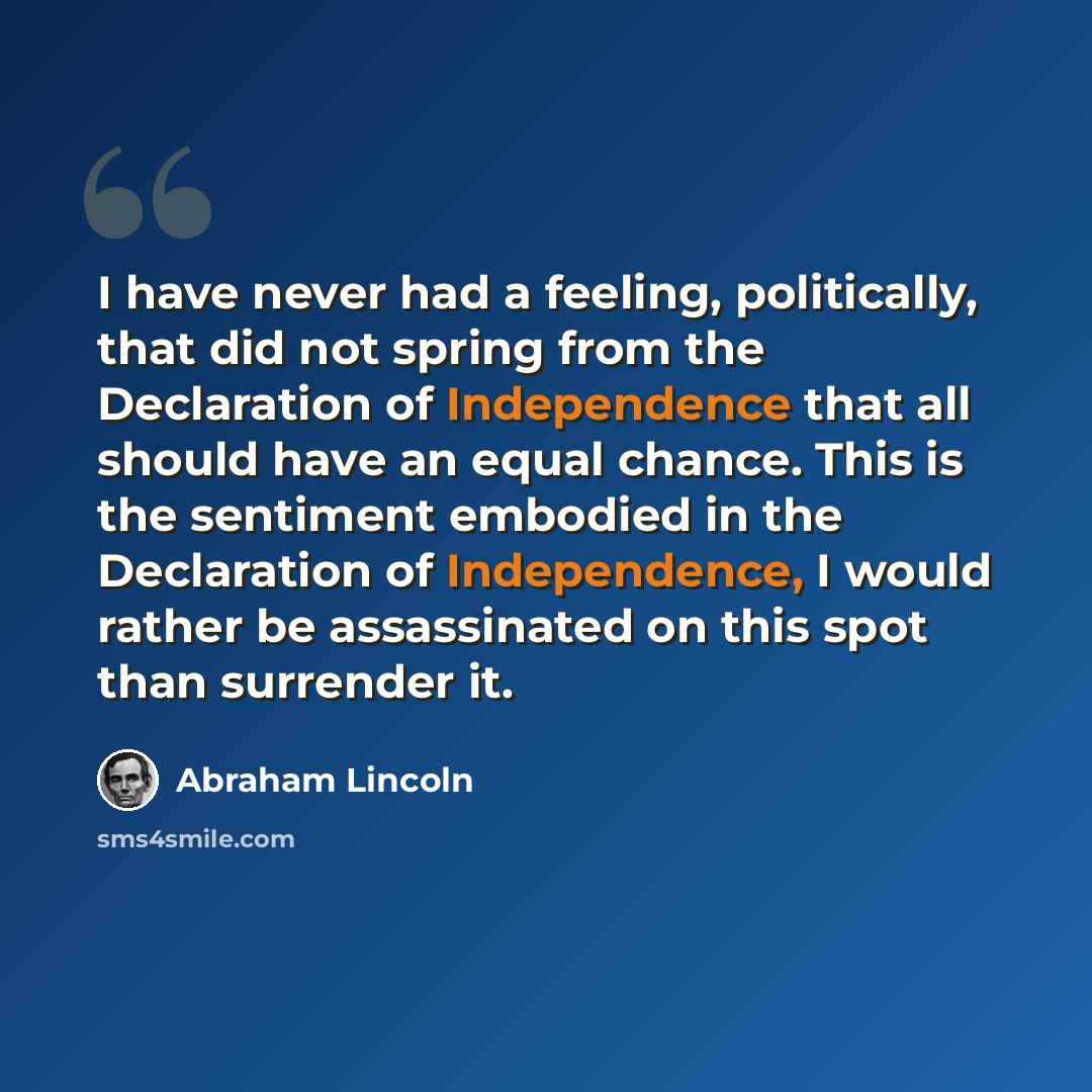 “I have never had a feeling, politically, that did not spring from the Declaration of Independence that all should have an equal chance. This is the sentiment embodied in the Declaration of Independence, I would rather be assassinated on this spot than surrender it.” quote by Abraham Lincoln