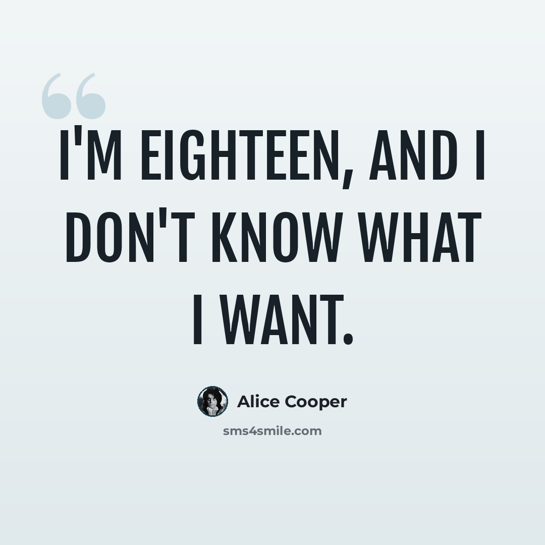 “I'm eighteen, and I don't know what I want.” quote by Alice Cooper