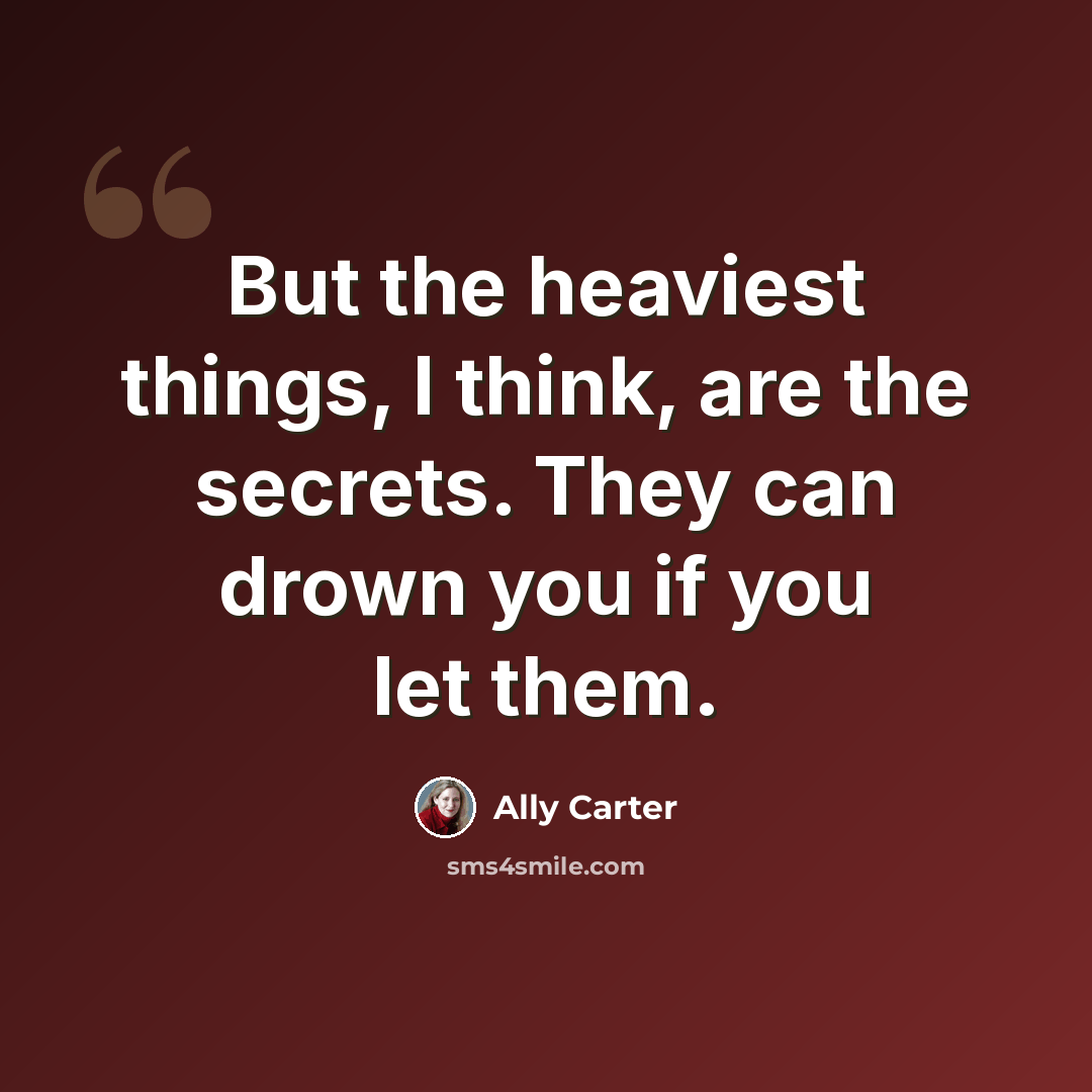 “But the heaviest things, I think, are the secrets. They can drown you if you let them.” quote by Ally Carter