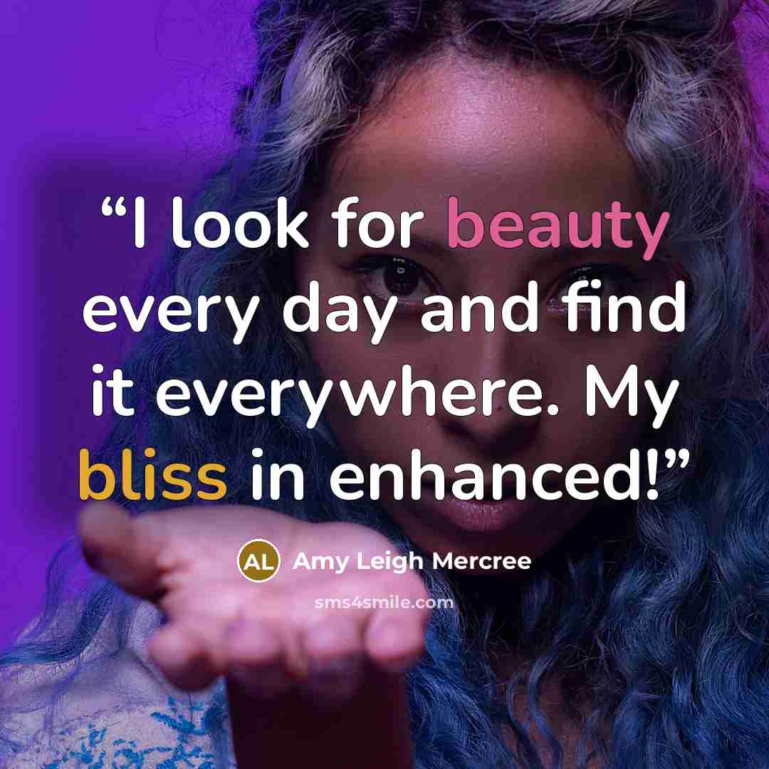 “I look for beauty every day and find it everywhere. My bliss in enhanced!” quote by Amy Leigh Mercree