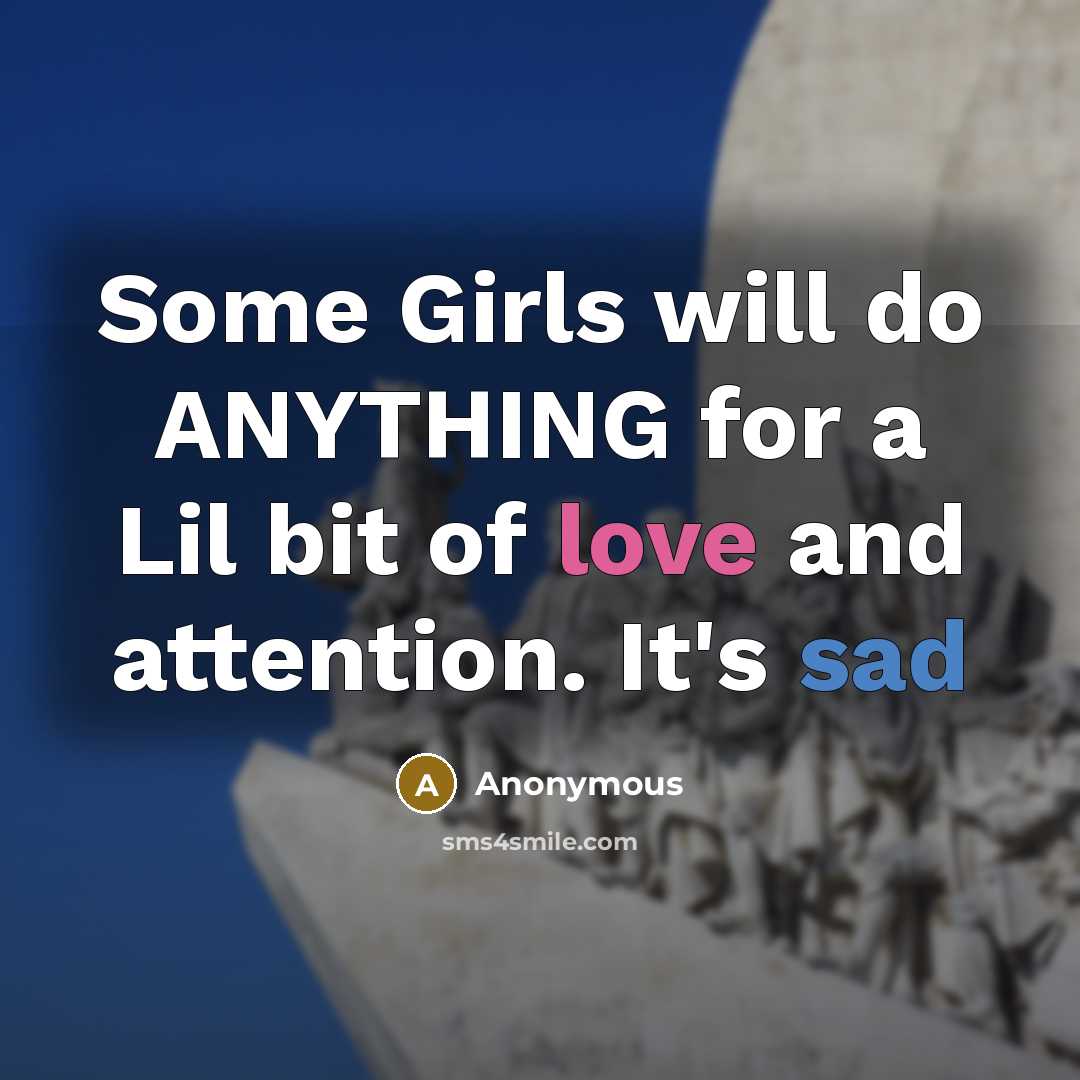 “Some Girls will do ANYTHING for a Lil bit of love and attention. It's sad” quote by Anonymous